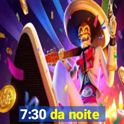 7:30 da noite